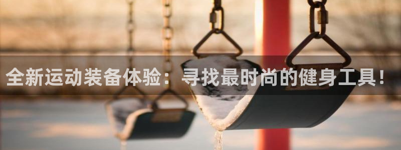 凯捷体育招商电话号码是多少：全新运动装备体验：寻找最时尚的健