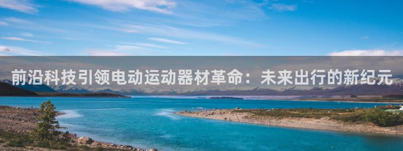 凯捷体育平台注册要钱吗：前沿科技引领电动运动器材革命