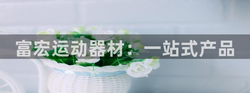 凯捷体育平台假的吗是真的吗：富宏运动器材：一站式产品