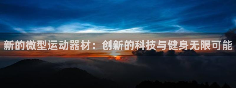 凯捷体育联系电话：新的微型运动器材：创新的科技与健身无限可能