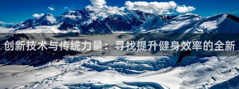 凯捷体育娱乐下载：创新技术与传统力量：寻找提升健身效率的全新
