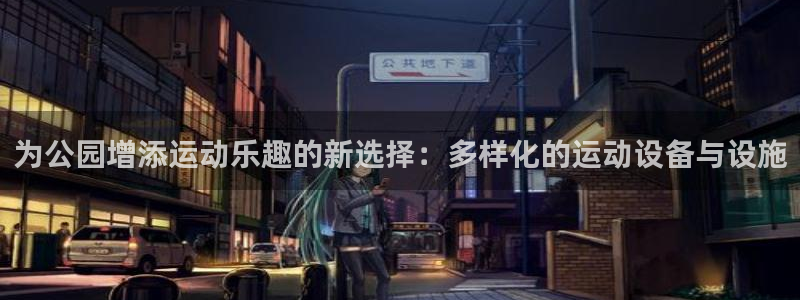 凯捷体育平台注册：为公园增添运动乐趣的新选择：多样化的运动设