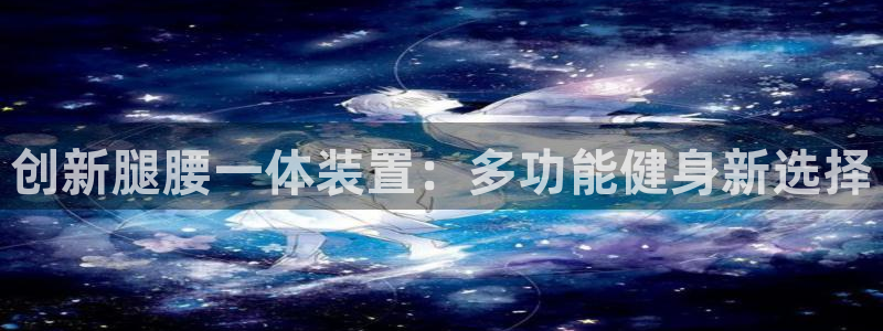 凯捷体育开户：创新腿腰一体装置：多功能健身新选择