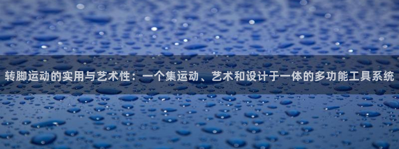 意昂集团官网：转脚运动的实用与艺术性：一个集运动、艺