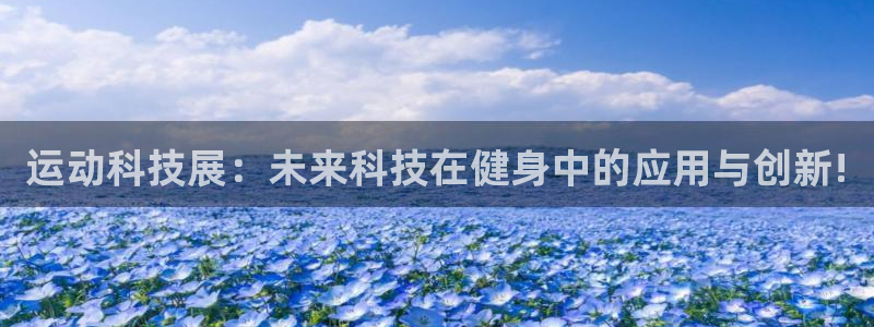 凯捷体育娱乐：运动科技展：未来科技在健身中的应用与创