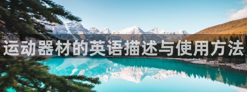 凯捷体育招商电话号码：运动器材的英语描述与使用方法