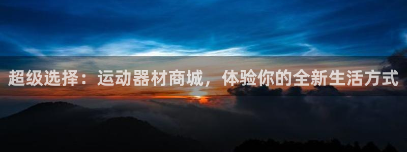 凯捷体育娱乐：超级选择：运动器材商城，体验你的全新生