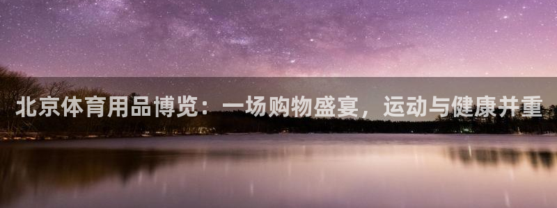 凯捷体育联系电话：北京体育用品博览：一场购物盛宴，运动与健康