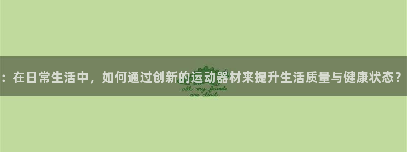 德国凯捷体育集团：：在日常生活中，如何通过创新的运动器材来提