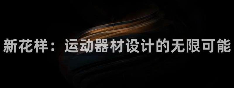 凯捷体育平台假的吗是真的吗吗：新花样：运动器材设计的无限可能