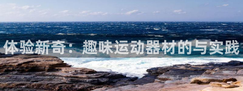 注册凯捷体育：体验新奇：趣味运动器材的与实践