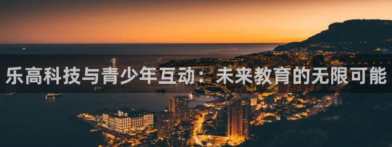 凯捷体育平台注册流程视频：乐高科技与青少年互动：未来教育的无