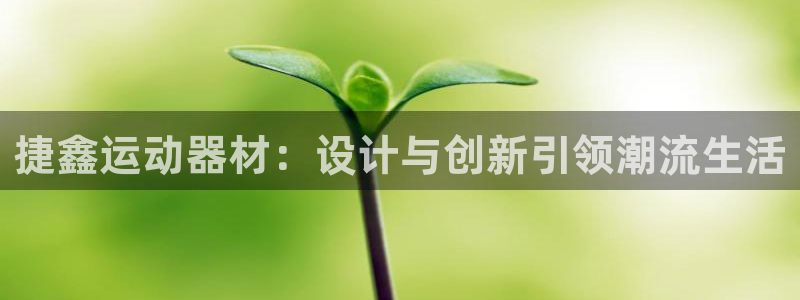 凯捷体育集团官网首页网址：捷鑫运动器材：设计与创新引领潮流生