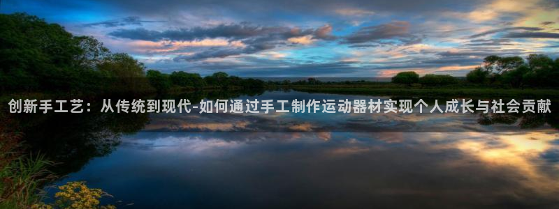 凯捷体育招商电话号码是多少啊：创新手工艺：从传统到现代-如何