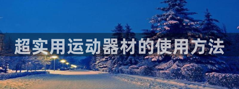 凯捷体育开户：超实用运动器材的使用方法