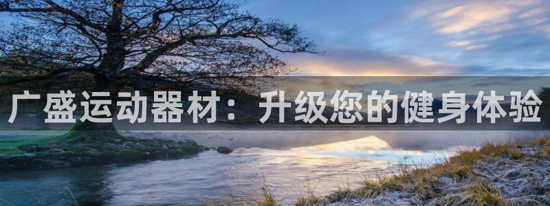 凯捷体育娱乐是那个系列的台子:广盛运动器材:升级您的健身体验