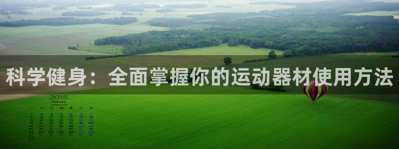 凯捷体育娱乐代理怎么样：科学健身：全面掌握你的运动器