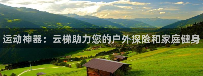 凯捷体育新能源：运动神器：云梯助力您的户外探险和家庭
