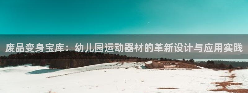 凯捷体育平台注册流程视频：废品变身宝库：幼儿园运动器材的革新