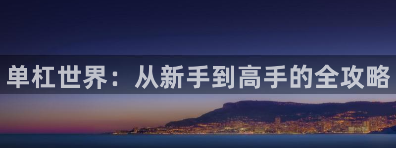 凯捷体育招商电话是多少啊：单杠世界：从新手到高手的全