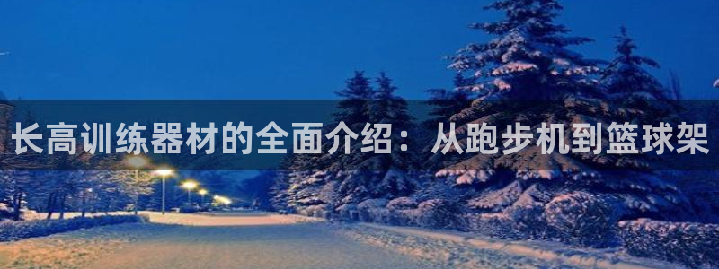 凯捷体育代理：长高训练器材的全面介绍：从跑步机到篮球架