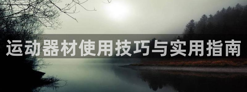 凯捷体育官方：运动器材使用技巧与实用指南
