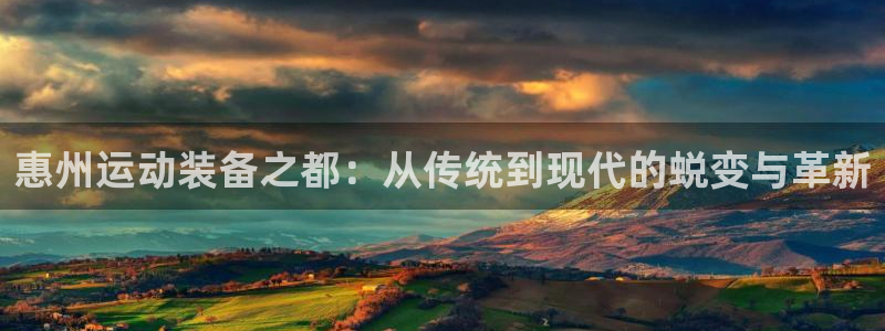 凯捷体育软件：惠州运动装备之都：从传统到现代的蜕变与