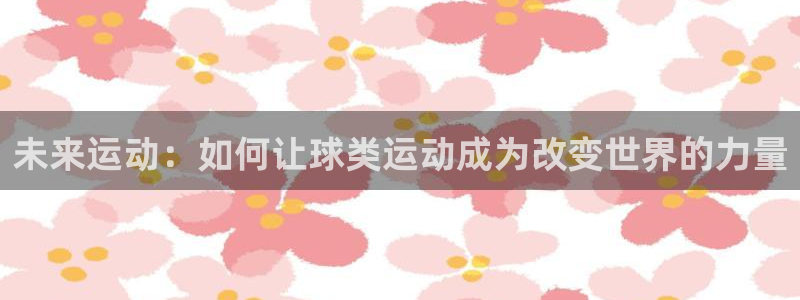 凯捷体育娱乐首页网站大全：未来运动：如何让球类运动成