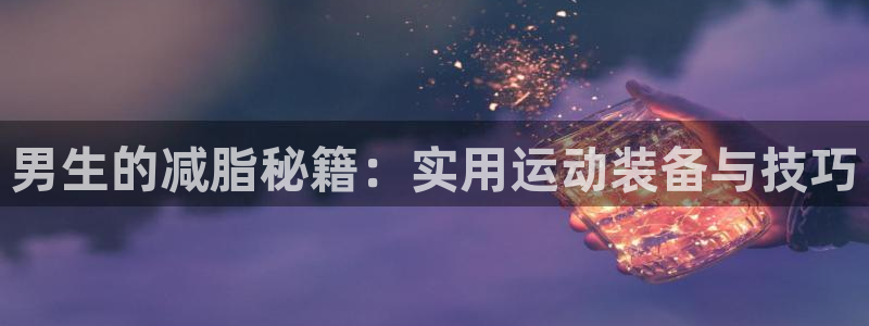 凯捷体育平台是正规平台吗知乎：男生的减脂秘籍：实用运