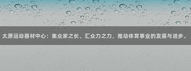 凯捷体育平台假的吗是真的吗：太原运动器材中心：集众家