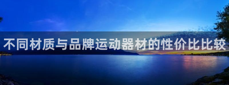 凯捷体育娱乐40996:不同材质与品牌运动器材的性价比比较