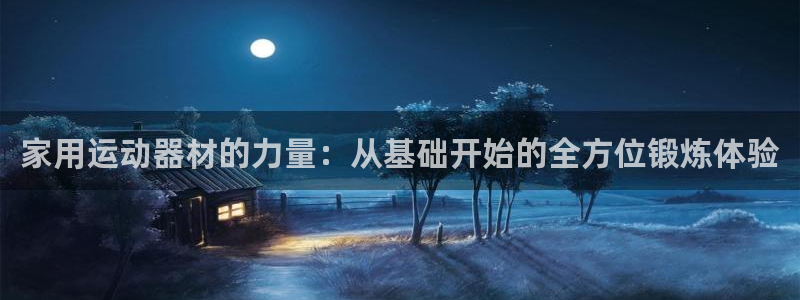 凯捷体育招商电话地址查询：家用运动器材的力量：从基础