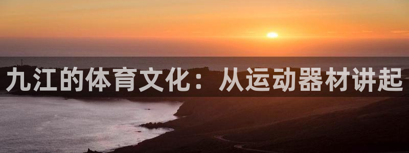 意昂集团官网：九江的体育文化：从运动器材讲起