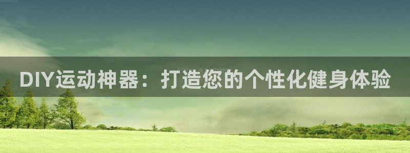 凯捷体育平台是正规平台吗知乎：DIY运动神器：打造您