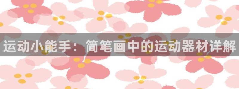 凯捷体育平台注册：运动小能手：简笔画中的运动器材详解