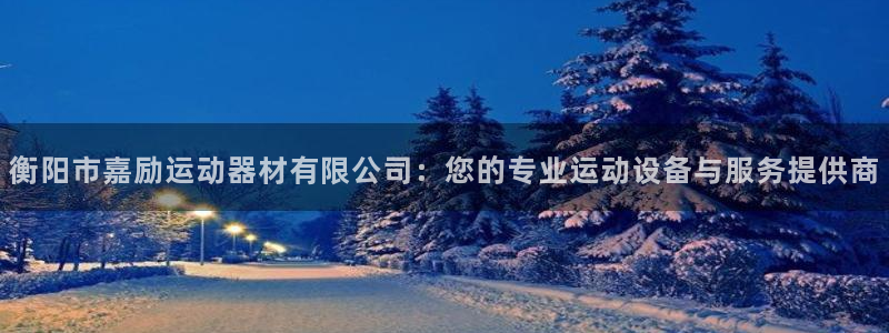 海南凯捷体育发展怎么样：衡阳市嘉励运动器材有限公司：