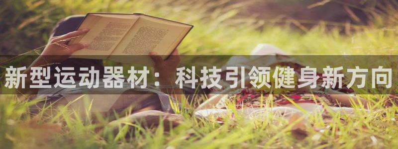 凯捷体育招商电话号码是多少：新型运动器材：科技引领健