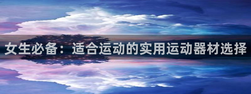 凯捷体育平台注册：女生必备：适合运动的实用运动器材选