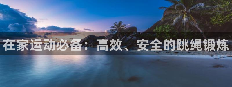 凯捷体育招商电话号码是多少号：在家运动必备：高效、安