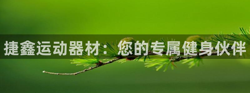 凯捷体育娱乐首页官网下载：捷鑫运动器材：您的专属健身