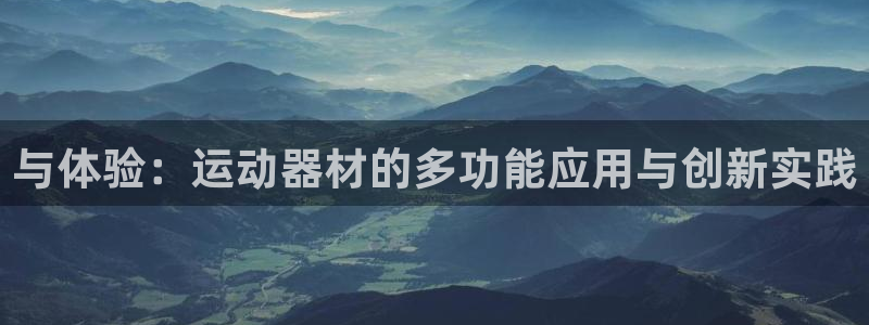 凯捷体育招商电话是多少：与体验：运动器材的多功能应用