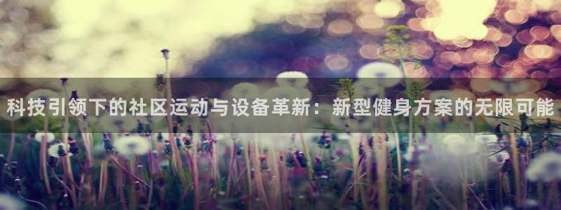 凯捷体育集团官网网址:科技引领下的社区运动与设备革新:新型健