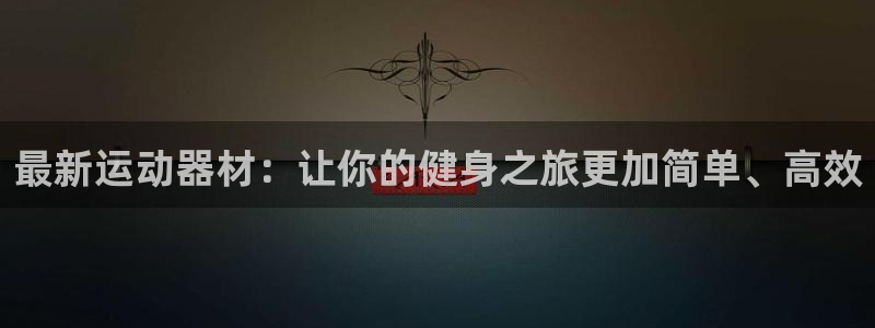 凯捷体育平台注册流程视频：最新运动器材：让你的健身之