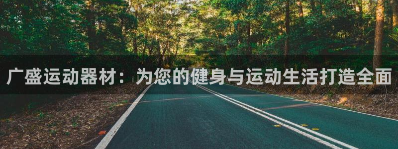 凯捷体育官网:广盛运动器材:为您的健身与运动生活打造全面