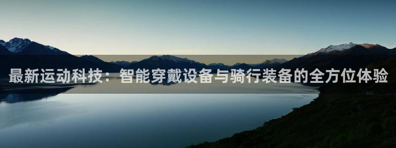 凯捷体育开户：最新运动科技：智能穿戴设备与骑行装备的