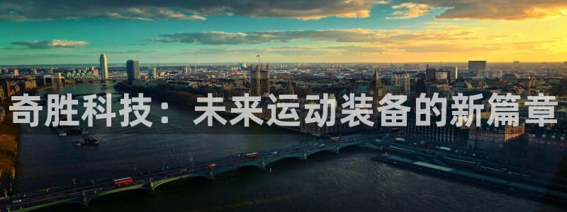 凯捷体育招商电话号码是多少号：奇胜科技：未来运动装备