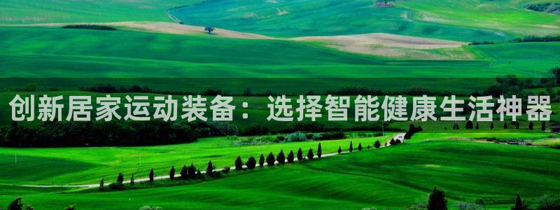 凯捷体育集团官网首页：创新居家运动装备：选择智能健康