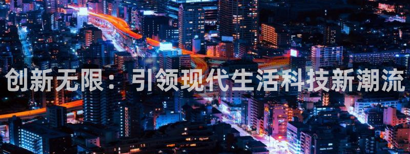 凯捷体育娱乐40996：创新无限：引领现代生活科技新