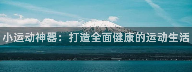 凯捷体育注册：小运动神器：打造全面健康的运动生活