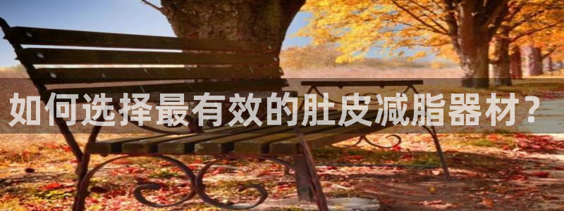 凯捷体育娱乐网站：如何选择最有效的肚皮减脂器材？